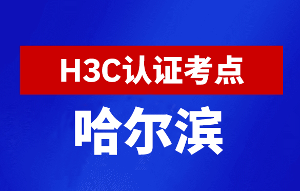 黑龙江哈尔滨新华三H3C认证线下考试地点